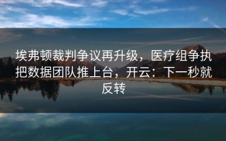 埃弗顿裁判争议再升级，医疗组争执把数据团队推上台，开云：下一秒就反转
