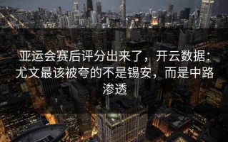 亚运会赛后评分出来了，开云数据：尤文最该被夸的不是锡安，而是中路渗透