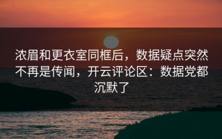 浓眉和更衣室同框后，数据疑点突然不再是传闻，开云评论区：数据党都沉默了
