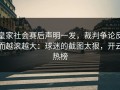 皇家社会赛后声明一发，裁判争论反而越滚越大：球迷的截图太狠，开云热榜