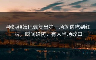 #欧冠#姆巴佩复出第一场就遇吃到红牌，瞬间破防，有人当场改口