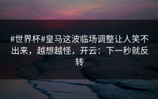 #世界杯#皇马这波临场调整让人笑不出来，越想越怪，开云：下一秒就反转