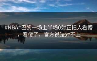 #NBA#巴黎一场上半场0射正把人看懵，看傻了，官方说法对不上