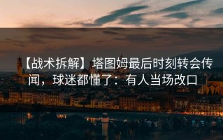 【战术拆解】塔图姆最后时刻转会传闻，球迷都懂了：有人当场改口