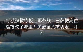 #英超#教练板上那条线：巴萨把高位逼抢改了哪里？关键镜头被切走，开云