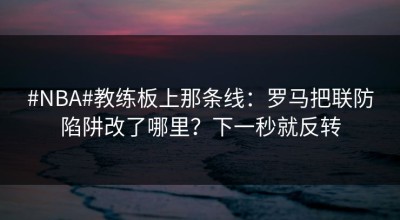 #NBA#教练板上那条线：罗马把联防陷阱改了哪里？下一秒就反转