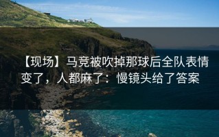【现场】马竞被吹掉那球后全队表情变了，人都麻了：慢镜头给了答案