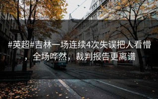 #英超#吉林一场连续4次失误把人看懵，全场哗然，裁判报告更离谱