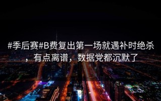 #季后赛#B费复出第一场就遇补时绝杀，有点离谱，数据党都沉默了