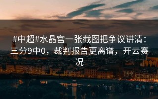 #中超#水晶宫一张截图把争议讲清：三分9中0，裁判报告更离谱，开云赛况