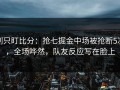 别只盯比分：抢七掘金中场被抢断5次，全场哗然，队友反应写在脸上