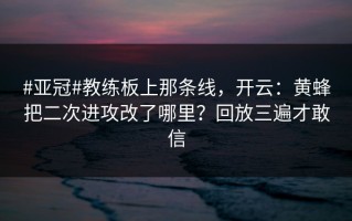 #亚冠#教练板上那条线，开云：黄蜂把二次进攻改了哪里？回放三遍才敢信