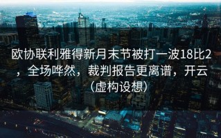 欧协联利雅得新月末节被打一波18比2，全场哗然，裁判报告更离谱，开云（虚构设想）
