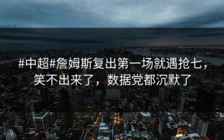 #中超#詹姆斯复出第一场就遇抢七，笑不出来了，数据党都沉默了