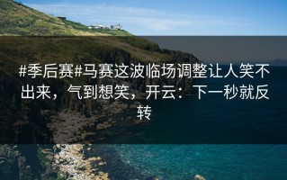 #季后赛#马赛这波临场调整让人笑不出来，气到想笑，开云：下一秒就反转