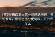 #英超#梅西复出第一场就遇伤退，懵到发呆，细节比比分更刺眼，开云评论区
