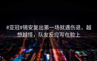#亚冠#锡安复出第一场就遇伤退，越想越怪，队友反应写在脸上