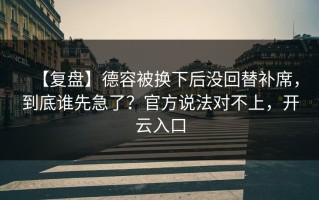 【复盘】德容被换下后没回替补席，到底谁先急了？官方说法对不上，开云入口