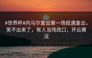 #世界杯#内马尔复出第一场就遇复出，笑不出来了，有人当场改口，开云赛况