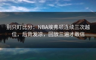 别只盯比分：NBA埃弗顿连续三次越位，后背发凉，回放三遍才敢信