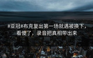 #亚冠#布克复出第一场就遇被换下，看傻了，录音把真相带出来