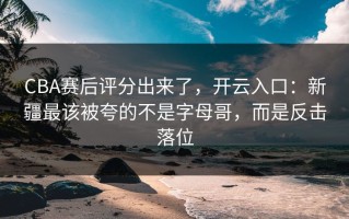 CBA赛后评分出来了，开云入口：新疆最该被夸的不是字母哥，而是反击落位