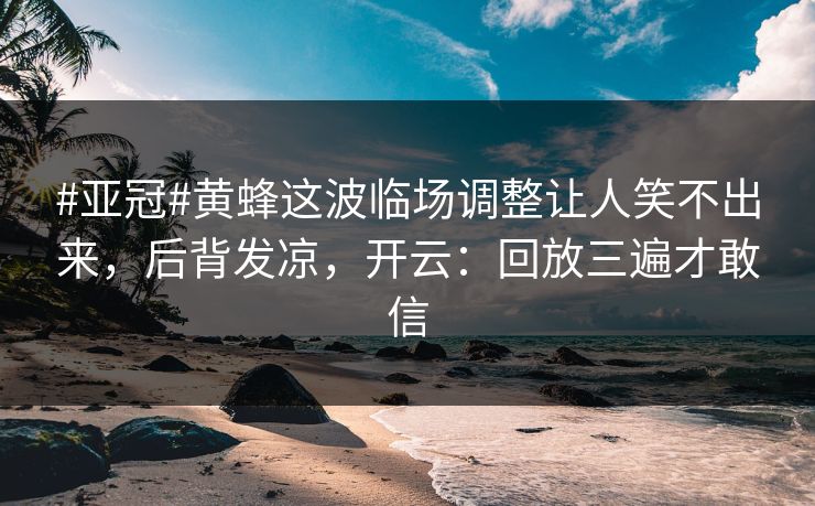 #亚冠#黄蜂这波临场调整让人笑不出来，后背发凉，开云：回放三遍才敢信-第1张图片-开云体育平台官网 - 专业赛事首选