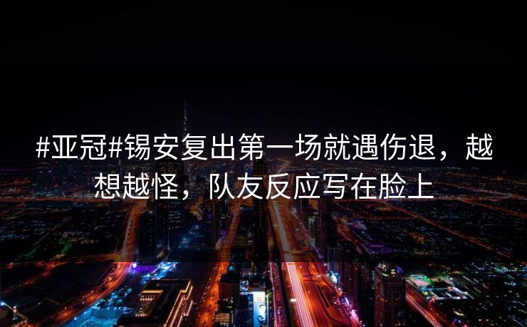 #亚冠#锡安复出第一场就遇伤退，越想越怪，队友反应写在脸上-第1张图片-开云体育平台官网 - 专业赛事首选