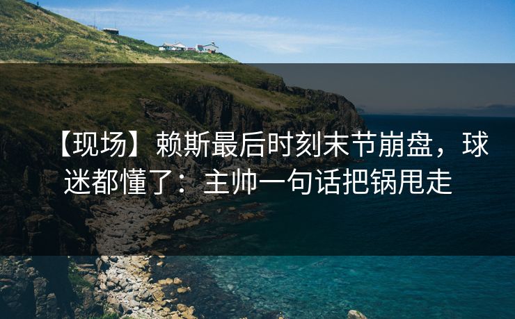 【现场】赖斯最后时刻末节崩盘，球迷都懂了：主帅一句话把锅甩走-第1张图片-开云体育平台官网 - 专业赛事首选
