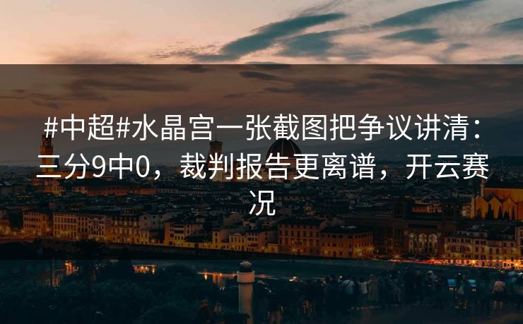 #中超#水晶宫一张截图把争议讲清：三分9中0，裁判报告更离谱，开云赛况-第1张图片-开云体育平台官网 - 专业赛事首选