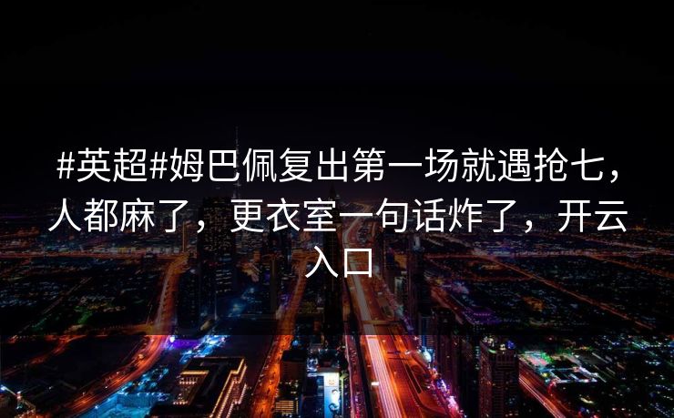 #英超#姆巴佩复出第一场就遇抢七，人都麻了，更衣室一句话炸了，开云入口-第1张图片-开云体育平台官网 - 专业赛事首选