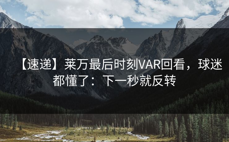 【速递】莱万最后时刻VAR回看，球迷都懂了：下一秒就反转-第1张图片-开云体育平台官网 - 专业赛事首选
