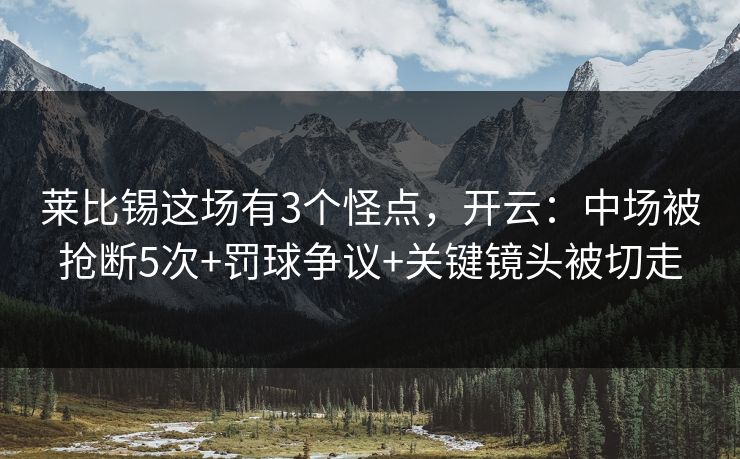 莱比锡这场有3个怪点，开云：中场被抢断5次+罚球争议+关键镜头被切走-第1张图片-开云体育平台官网 - 专业赛事首选