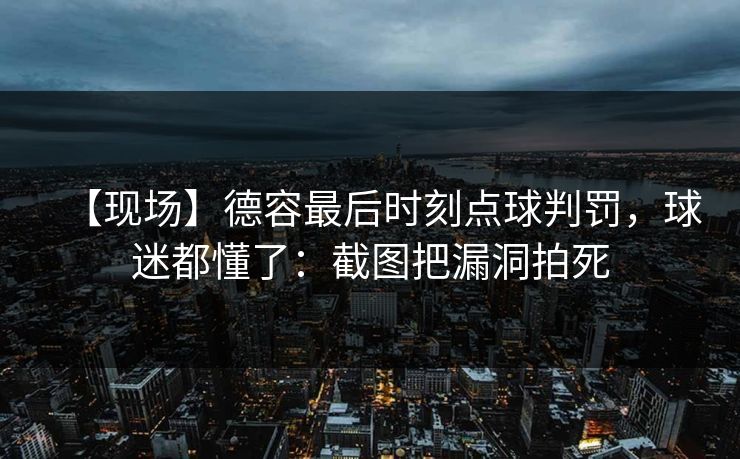 【现场】德容最后时刻点球判罚,球迷都懂了:截图把漏洞拍死-第1张图片-开云体育平台官网 - 专业赛事首选 【现场】德容最后时刻点球判罚,球迷都懂了:截图把漏洞拍死-第1张图片-开云体育平台官网 - 专业赛事首选