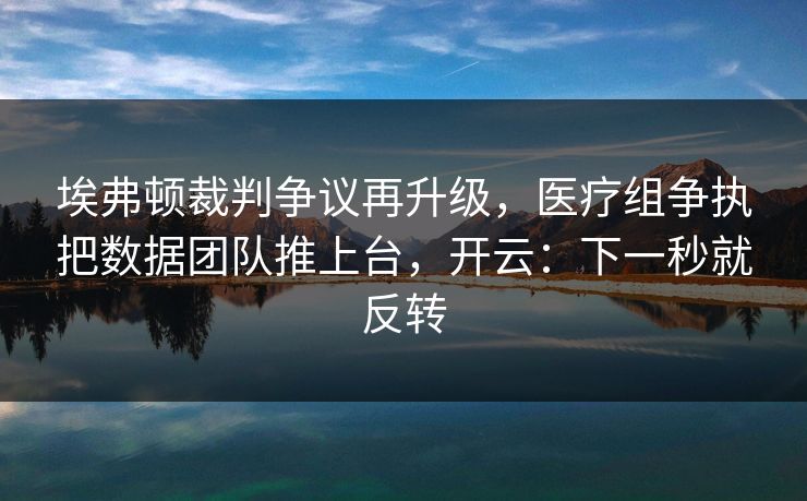 埃弗顿裁判争议再升级，医疗组争执把数据团队推上台，开云：下一秒就反转-第1张图片-开云体育平台官网 - 专业赛事首选