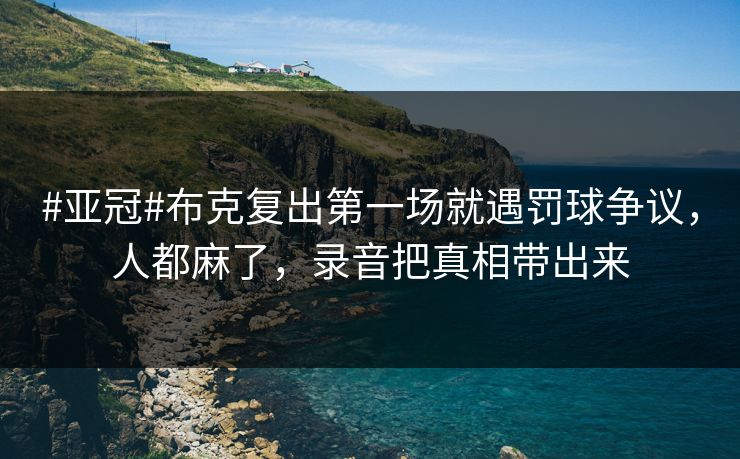 #亚冠#布克复出第一场就遇罚球争议，人都麻了，录音把真相带出来-第1张图片-开云体育平台官网 - 专业赛事首选