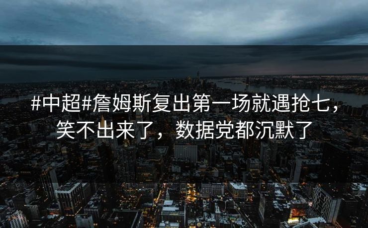 #中超#詹姆斯复出第一场就遇抢七，笑不出来了，数据党都沉默了-第1张图片-开云体育平台官网 - 专业赛事首选