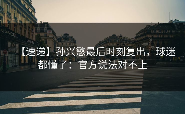 【速递】孙兴慜最后时刻复出,球迷都懂了:官方说法对不上-第1张图片-开云体育平台官网 - 专业赛事首选 【速递】孙兴慜最后时刻复出,球迷都懂了:官方说法对不上-第1张图片-开云体育平台官网 - 专业赛事首选