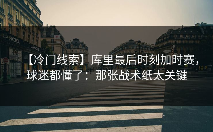 【冷门线索】库里最后时刻加时赛,球迷都懂了:那张战术纸太关键-第1张图片-开云体育平台官网 - 专业赛事首选 【冷门线索】库里最后时刻加时赛,球迷都懂了:那张战术纸太关键-第1张图片-开云体育平台官网 - 专业赛事首选