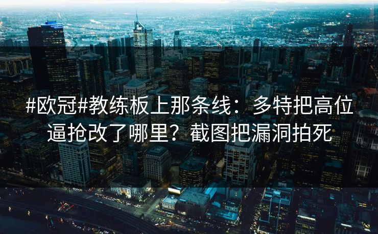 #欧冠#教练板上那条线：多特把高位逼抢改了哪里？截图把漏洞拍死-第1张图片-开云体育平台官网 - 专业赛事首选