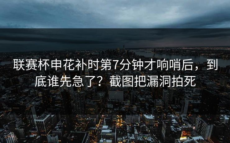 联赛杯申花补时第7分钟才响哨后，到底谁先急了？截图把漏洞拍死-第1张图片-开云体育平台官网 - 专业赛事首选
