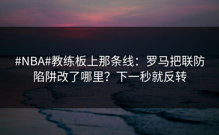 #NBA#教练板上那条线：罗马把联防陷阱改了哪里？下一秒就反转-第1张图片-开云体育平台官网 - 专业赛事首选