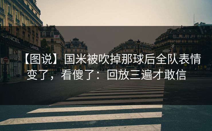 【图说】国米被吹掉那球后全队表情变了，看傻了：回放三遍才敢信-第1张图片-开云体育平台官网 - 专业赛事首选