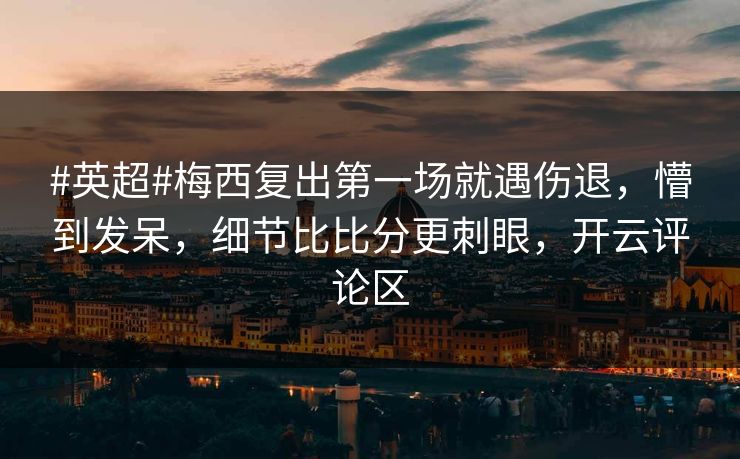 #英超#梅西复出第一场就遇伤退，懵到发呆，细节比比分更刺眼，开云评论区-第1张图片-开云体育平台官网 - 专业赛事首选