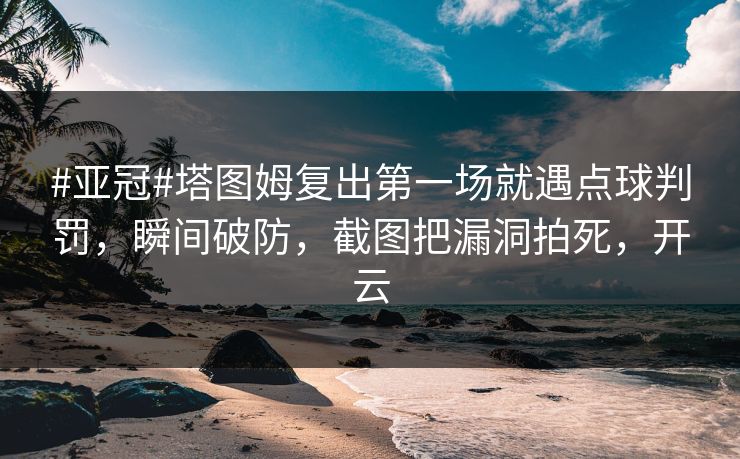 #亚冠#塔图姆复出第一场就遇点球判罚，瞬间破防，截图把漏洞拍死，开云-第1张图片-开云体育平台官网 - 专业赛事首选