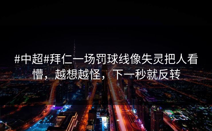 #中超#拜仁一场罚球线像失灵把人看懵，越想越怪，下一秒就反转
