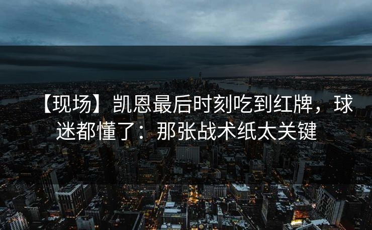 【现场】凯恩最后时刻吃到红牌,球迷都懂了:那张战术纸太关键 【现场】凯恩最后时刻吃到红牌,球迷都懂了:那张战术纸太关键