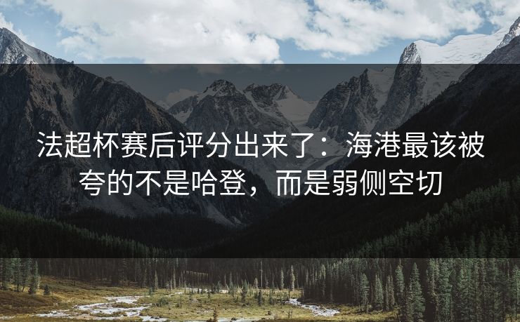 法超杯赛后评分出来了：海港最该被夸的不是哈登，而是弱侧空切