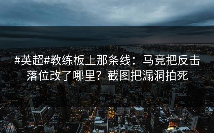 #英超#教练板上那条线：马竞把反击落位改了哪里？截图把漏洞拍死