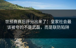 世预赛赛后评分出来了：皇家社会最该被夸的不是武磊，而是联防陷阱